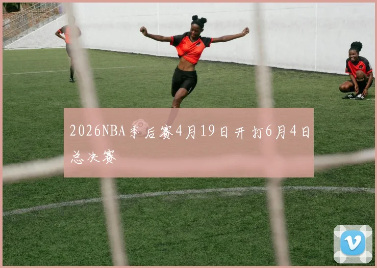 2026NBA季后赛4月19日开打6月4日总决赛
